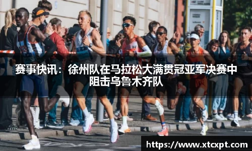 赛事快讯：徐州队在马拉松大满贯冠亚军决赛中阻击乌鲁木齐队
