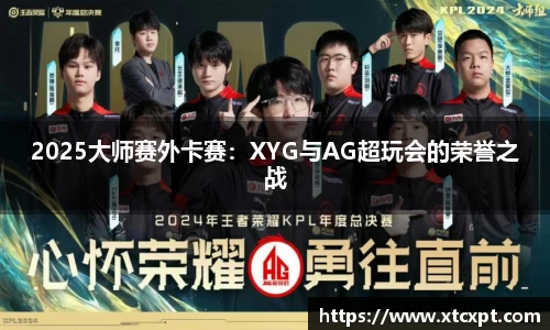 2025大师赛外卡赛：XYG与AG超玩会的荣誉之战
