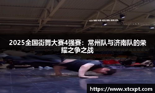 2025全国街舞大赛4强赛：常州队与济南队的荣耀之争之战