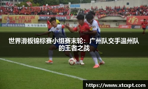 世界滑板锦标赛小组赛末轮：广州队交手温州队的王者之战