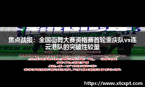 焦点战报：全国街舞大赛资格赛首轮重庆队vs连云港队的突破性较量