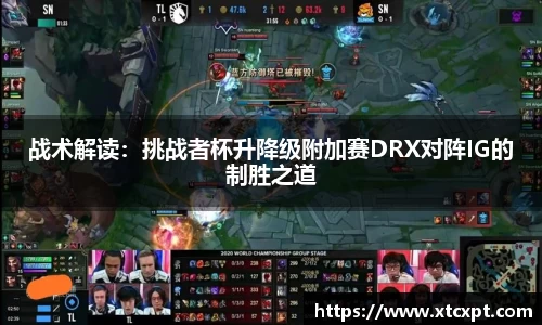 战术解读：挑战者杯升降级附加赛DRX对阵IG的制胜之道