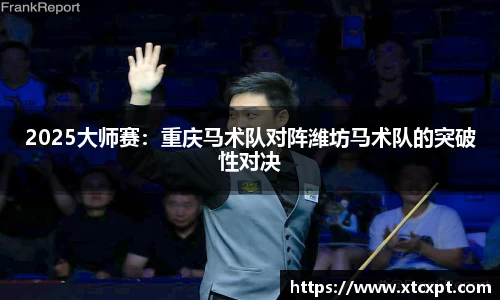 2025大师赛：重庆马术队对阵潍坊马术队的突破性对决