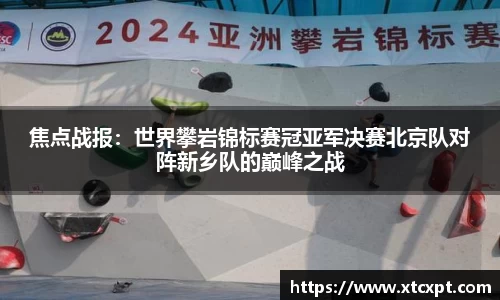 焦点战报：世界攀岩锦标赛冠亚军决赛北京队对阵新乡队的巅峰之战