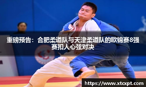 重磅预告：合肥柔道队与天津柔道队的欧锦赛8强赛扣人心弦对决