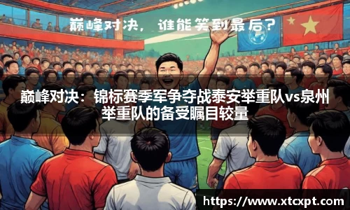 巅峰对决：锦标赛季军争夺战泰安举重队vs泉州举重队的备受瞩目较量