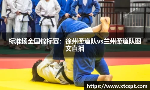 标准场全国锦标赛：徐州柔道队vs兰州柔道队图文直播