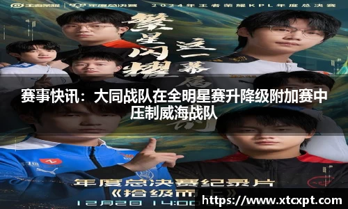 赛事快讯：大同战队在全明星赛升降级附加赛中压制威海战队