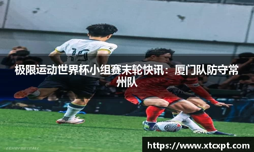 极限运动世界杯小组赛末轮快讯：厦门队防守常州队