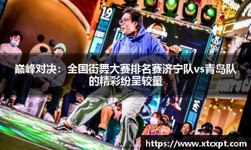 巅峰对决：全国街舞大赛排名赛济宁队vs青岛队的精彩纷呈较量
