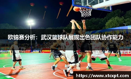 欧锦赛分析：武汉篮球队展现出色团队协作能力