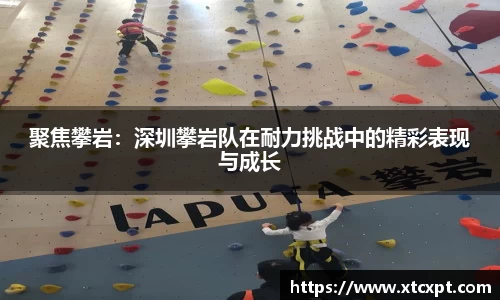 聚焦攀岩：深圳攀岩队在耐力挑战中的精彩表现与成长