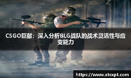 CSGO巨献：深入分析BLG战队的战术灵活性与应变能力
