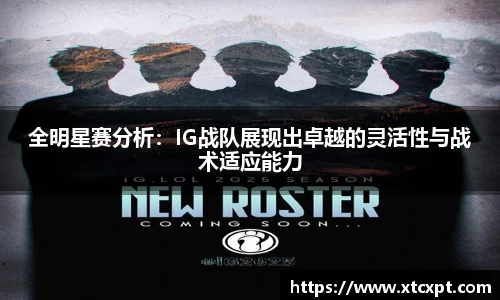 全明星赛分析：IG战队展现出卓越的灵活性与战术适应能力