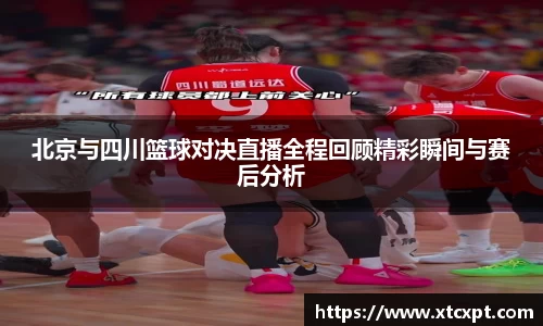 北京与四川篮球对决直播全程回顾精彩瞬间与赛后分析