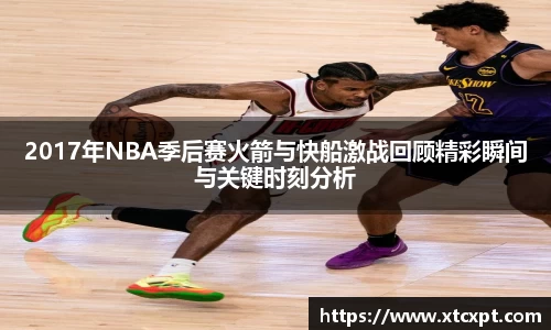 2017年NBA季后赛火箭与快船激战回顾精彩瞬间与关键时刻分析